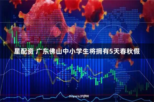 星配资 广东佛山中小学生将拥有5天春秋假