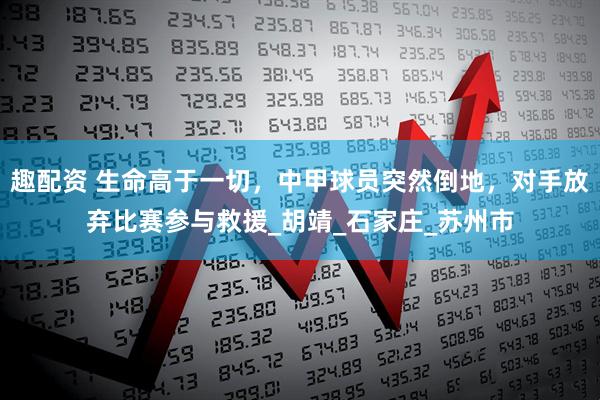 趣配资 生命高于一切，中甲球员突然倒地，对手放弃比赛参与救援_胡靖_石家庄_苏州市