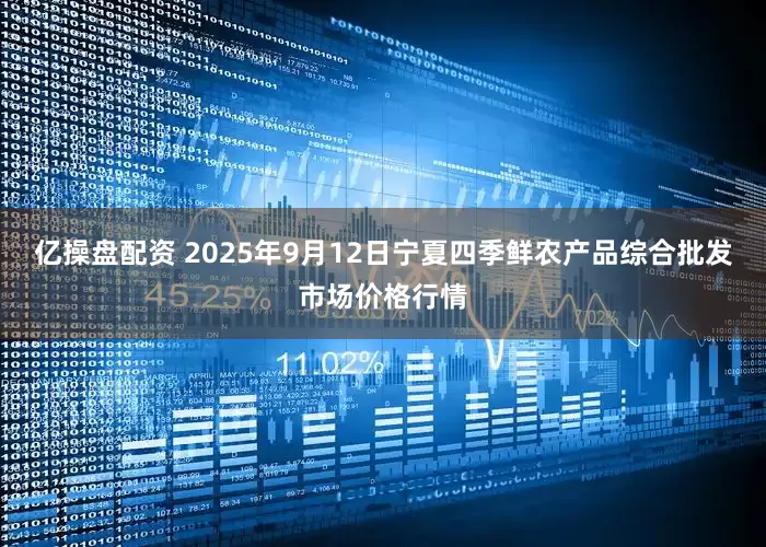 亿操盘配资 2025年9月12日宁夏四季鲜农产品综合批发市场价格行情