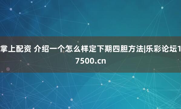 掌上配资 介绍一个怎么样定下期四胆方法|乐彩论坛17500.cn