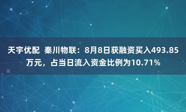 天宇优配  秦川物联：8月8日获融资买入493.85万元，占当日流入资金比例为10.71%
