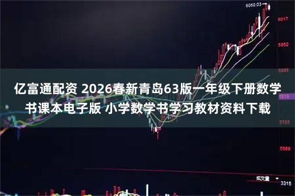 亿富通配资 2026春新青岛63版一年级下册数学书课本电子版 小学数学书学习教材资料下载